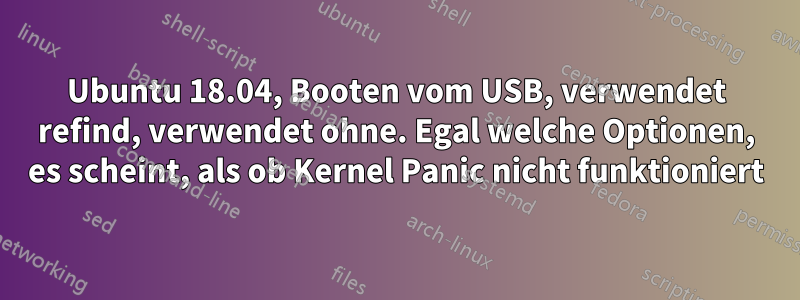 Ubuntu 18.04, Booten vom USB, verwendet refind, verwendet ohne. Egal welche Optionen, es scheint, als ob Kernel Panic nicht funktioniert
