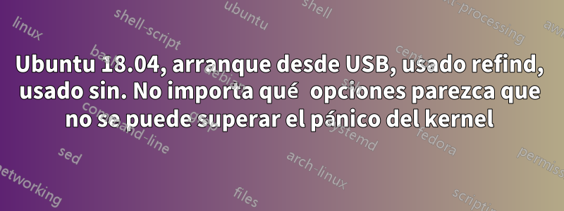 Ubuntu 18.04, arranque desde USB, usado refind, usado sin. No importa qué opciones parezca que no se puede superar el pánico del kernel