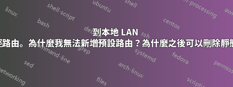 到本地 LAN 的多路徑路由。為什麼我無法新增預設路由？為什麼之後可以刪除靜態路由？