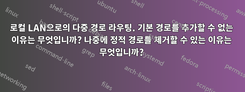 로컬 LAN으로의 다중 경로 라우팅. 기본 경로를 추가할 수 없는 이유는 무엇입니까? 나중에 정적 경로를 제거할 수 있는 이유는 무엇입니까?