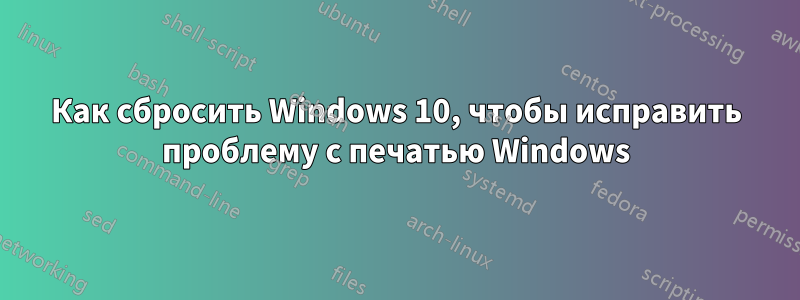 Как сбросить Windows 10, чтобы исправить проблему с печатью Windows