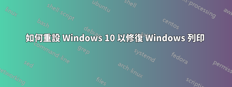 如何重設 Windows 10 以修復 Windows 列印