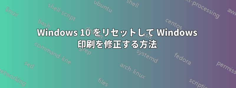 Windows 10 をリセットして Windows 印刷を修正する方法