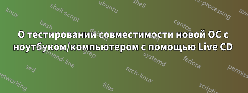 О тестировании совместимости новой ОС с ноутбуком/компьютером с помощью Live CD