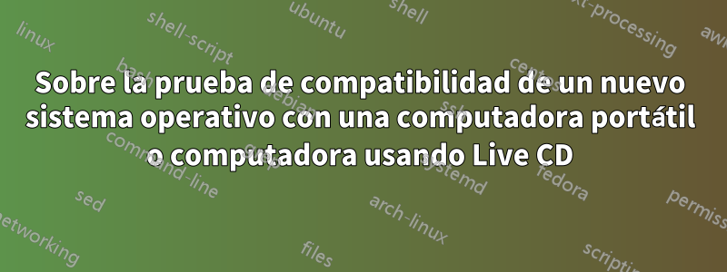 Sobre la prueba de compatibilidad de un nuevo sistema operativo con una computadora portátil o computadora usando Live CD