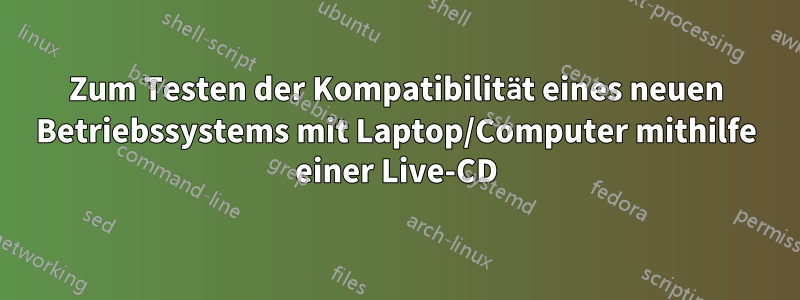 Zum Testen der Kompatibilität eines neuen Betriebssystems mit Laptop/Computer mithilfe einer Live-CD