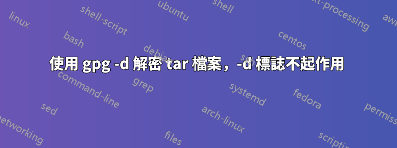 使用 gpg -d 解密 tar 檔案，-d 標誌不起作用