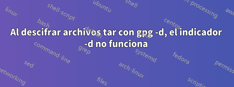 Al descifrar archivos tar con gpg -d, el indicador -d no funciona