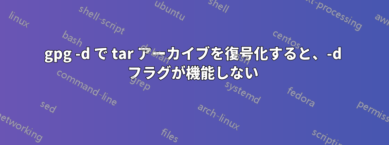 gpg -d で tar アーカイブを復号化すると、-d フラグが機能しない