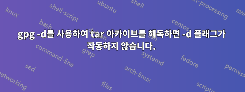 gpg -d를 사용하여 tar 아카이브를 해독하면 -d 플래그가 작동하지 않습니다.