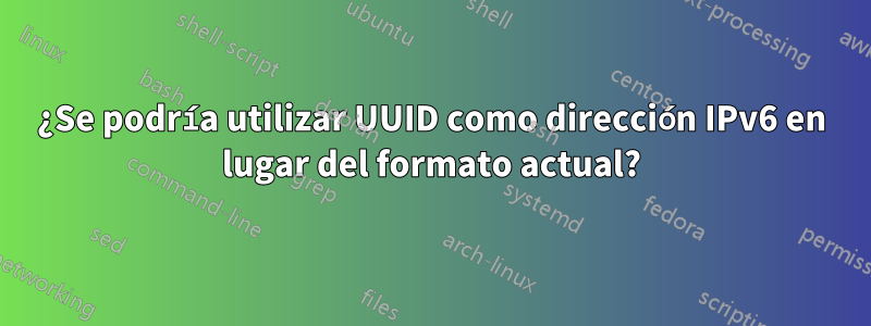 ¿Se podría utilizar UUID como dirección IPv6 en lugar del formato actual?