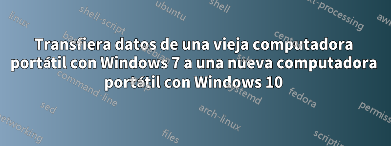 Transfiera datos de una vieja computadora portátil con Windows 7 a una nueva computadora portátil con Windows 10