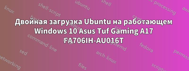 Двойная загрузка Ubuntu на работающем Windows 10 Asus Tuf Gaming A17 FA706IH-AU016T