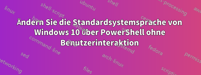 Ändern Sie die Standardsystemsprache von Windows 10 über PowerShell ohne Benutzerinteraktion