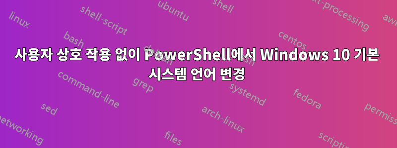 사용자 상호 작용 없이 PowerShell에서 Windows 10 기본 시스템 언어 변경