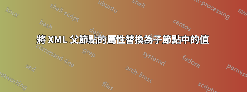 將 XML 父節點的屬性替換為子節點中的值