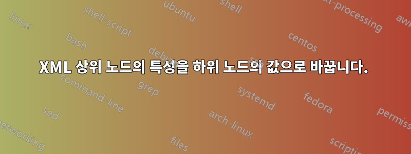 XML 상위 노드의 특성을 하위 노드의 값으로 바꿉니다.