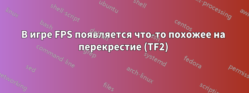 В игре FPS появляется что-то похожее на перекрестие (TF2)