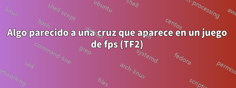 Algo parecido a una cruz que aparece en un juego de fps (TF2)