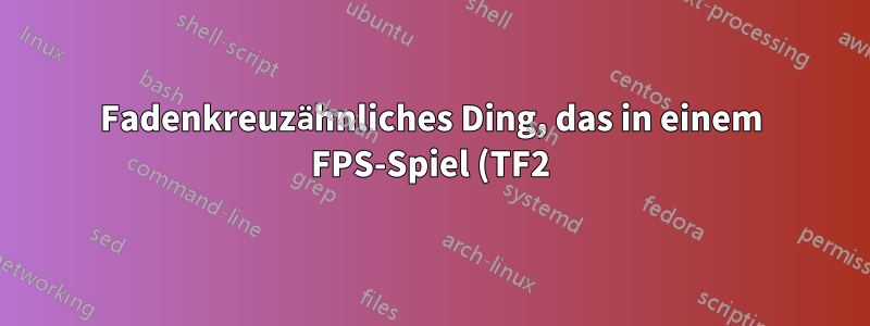 Fadenkreuzähnliches Ding, das in einem FPS-Spiel (TF2) auftaucht