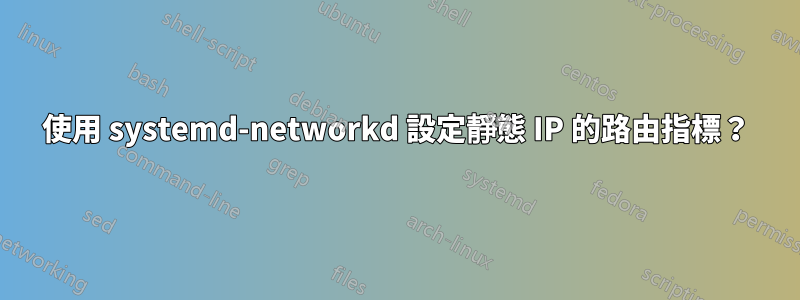 使用 systemd-networkd 設定靜態 IP 的路由指標？