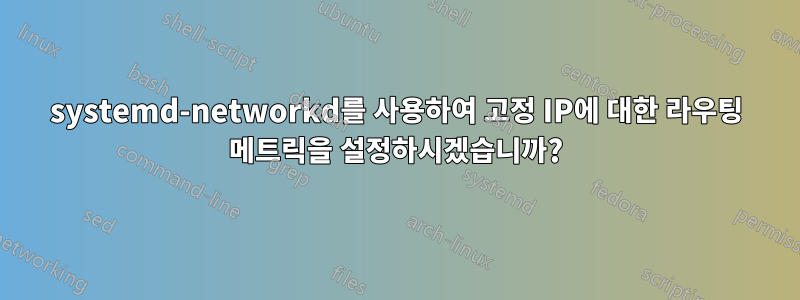 systemd-networkd를 사용하여 고정 IP에 대한 라우팅 메트릭을 설정하시겠습니까?