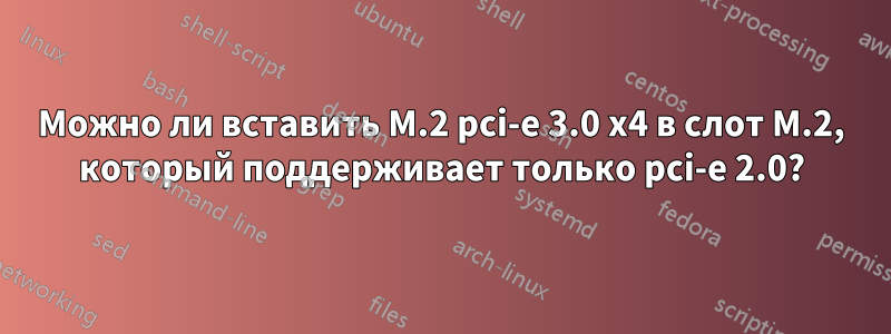 Можно ли вставить M.2 pci-e 3.0 x4 в слот M.2, который поддерживает только pci-e 2.0?