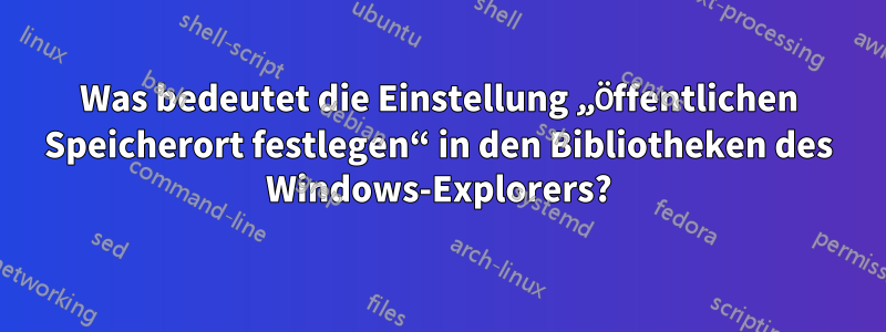 Was bedeutet die Einstellung „Öffentlichen Speicherort festlegen“ in den Bibliotheken des Windows-Explorers?