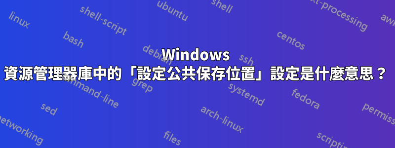 Windows 資源管理器庫中的「設定公共保存位置」設定是什麼意思？