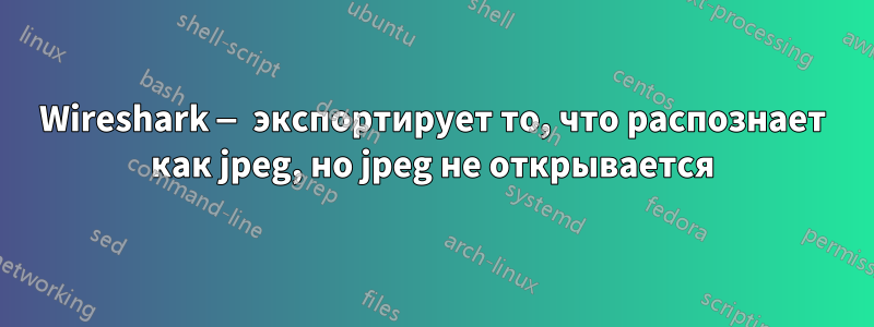 Wireshark — экспортирует то, что распознает как jpeg, но jpeg не открывается