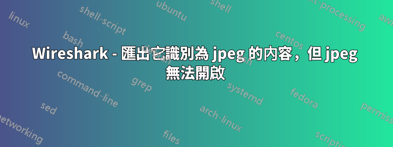 Wireshark - 匯出它識別為 jpeg 的內容，但 jpeg 無法開啟