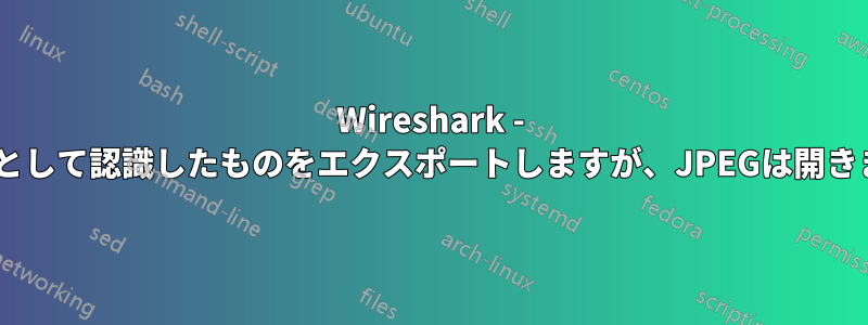 Wireshark - JPEGとして認識したものをエクスポートしますが、JPEGは開きません