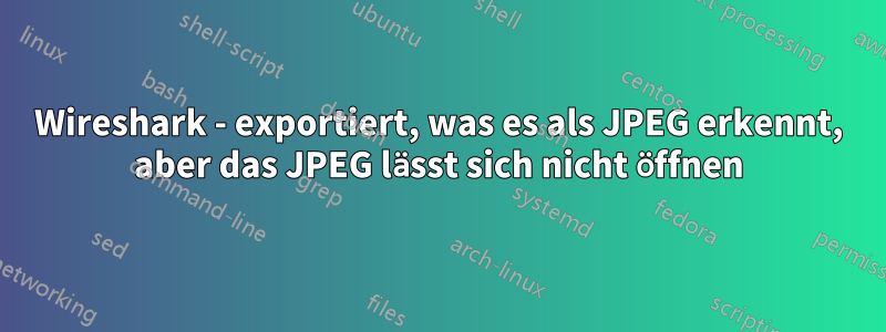 Wireshark - exportiert, was es als JPEG erkennt, aber das JPEG lässt sich nicht öffnen