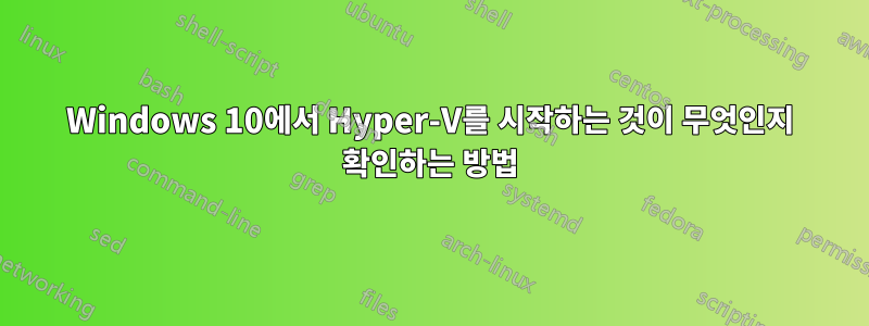 Windows 10에서 Hyper-V를 시작하는 것이 무엇인지 확인하는 방법