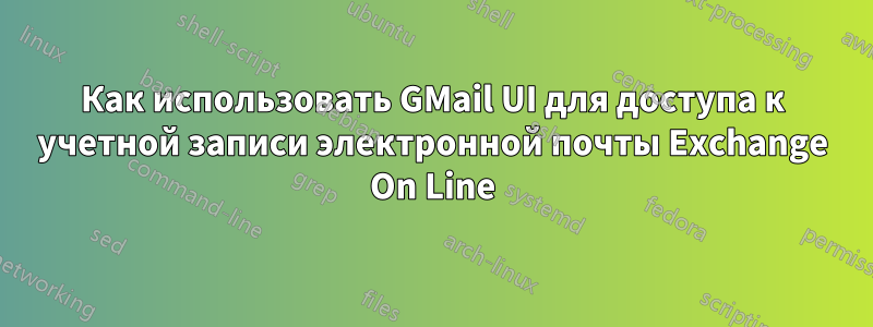 Как использовать GMail UI для доступа к учетной записи электронной почты Exchange On Line