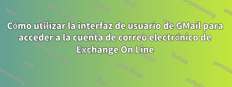 Cómo utilizar la interfaz de usuario de GMail para acceder a la cuenta de correo electrónico de Exchange On Line