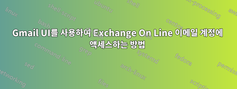 Gmail UI를 사용하여 Exchange On Line 이메일 계정에 액세스하는 방법