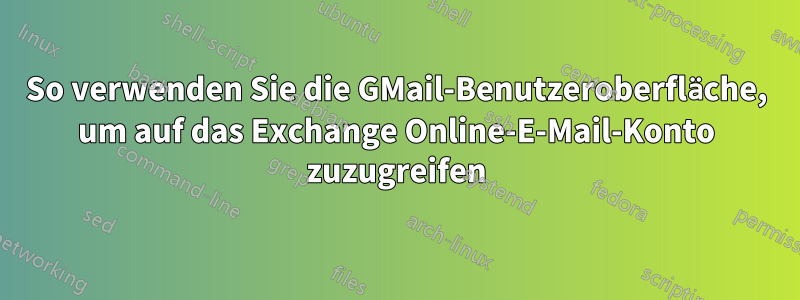 So verwenden Sie die GMail-Benutzeroberfläche, um auf das Exchange Online-E-Mail-Konto zuzugreifen