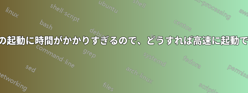 ユーザースペースの起動に時間がかかりすぎるので、どうすれば高速に起動できるでしょうか。