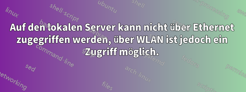 Auf den lokalen Server kann nicht über Ethernet zugegriffen werden, über WLAN ist jedoch ein Zugriff möglich.