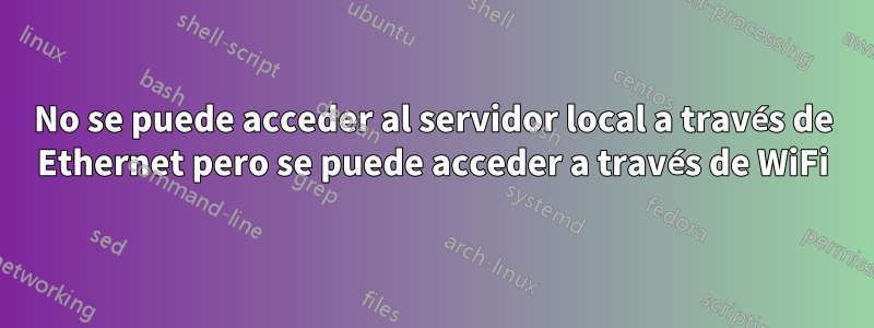 No se puede acceder al servidor local a través de Ethernet pero se puede acceder a través de WiFi