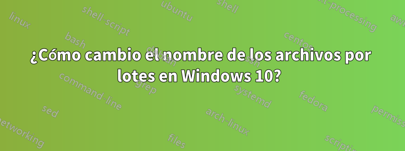 ¿Cómo cambio el nombre de los archivos por lotes en Windows 10? 