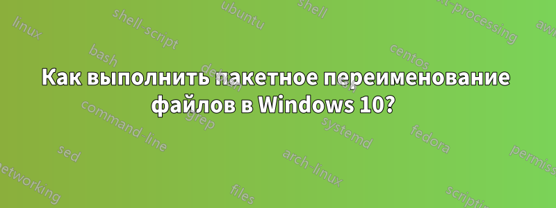 Как выполнить пакетное переименование файлов в Windows 10? 