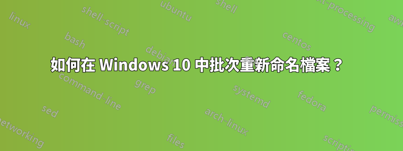 如何在 Windows 10 中批次重新命名檔案？ 