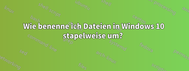 Wie benenne ich Dateien in Windows 10 stapelweise um? 