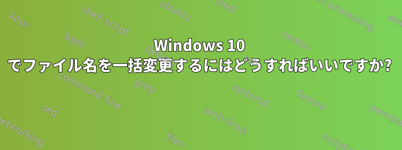 Windows 10 でファイル名を一括変更するにはどうすればいいですか? 