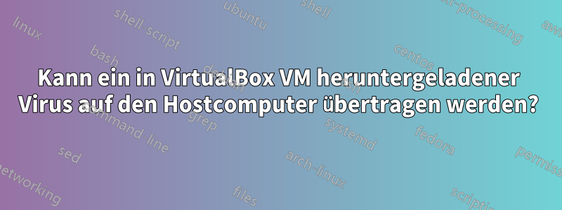 Kann ein in VirtualBox VM heruntergeladener Virus auf den Hostcomputer übertragen werden?