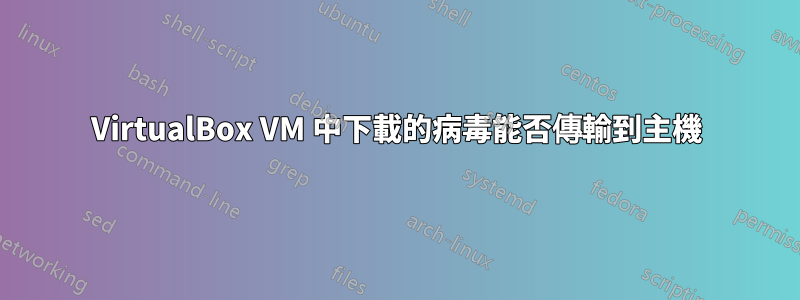 VirtualBox VM 中下載的病毒能否傳輸到主機