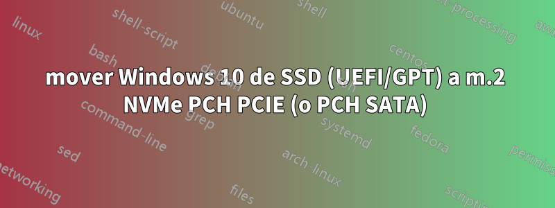 mover Windows 10 de SSD (UEFI/GPT) a m.2 NVMe PCH PCIE (o PCH SATA)