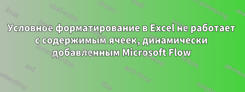 Условное форматирование в Excel не работает с содержимым ячеек, динамически добавленным Microsoft Flow